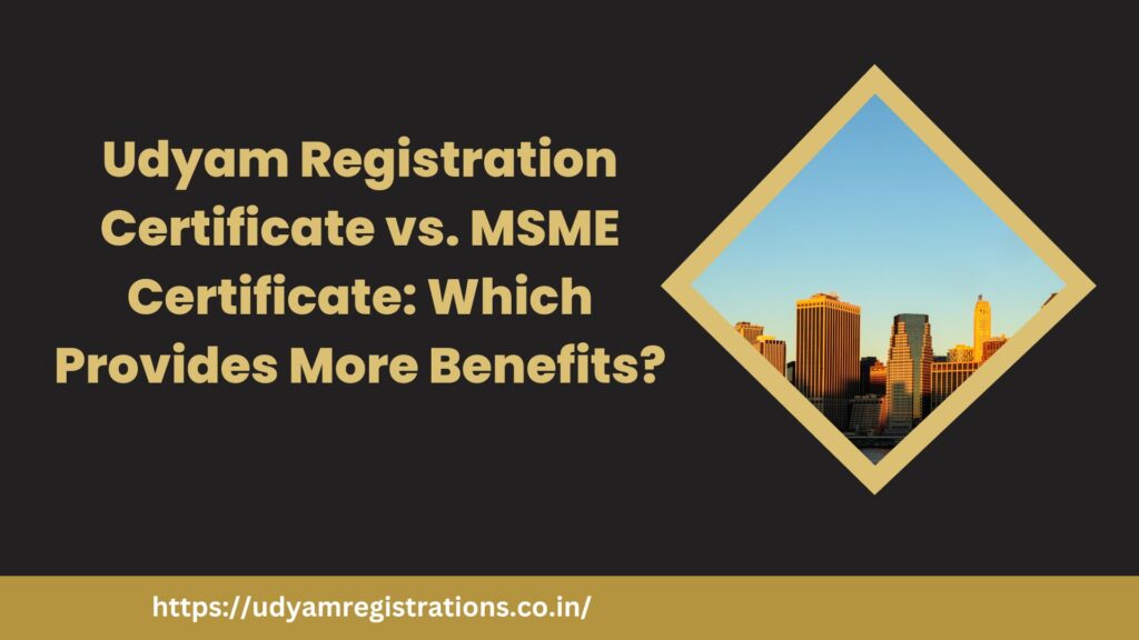 Udyam Registration Certificate vs. MSME Certificate: Which Provides More Benefits?